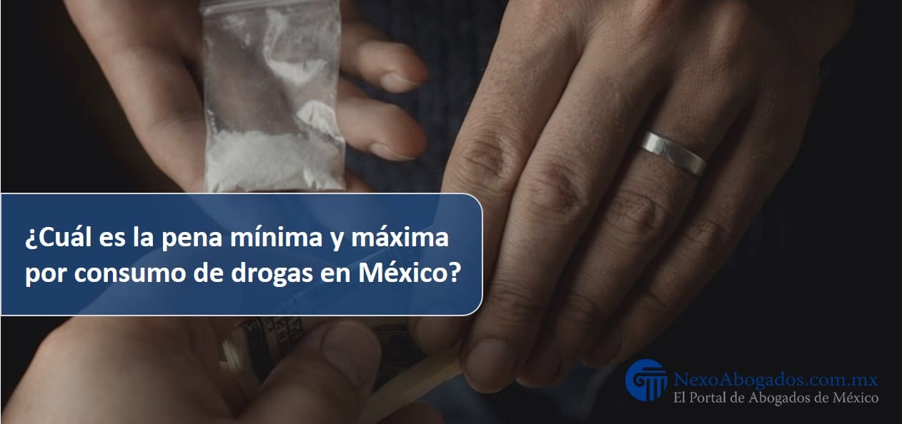 ¿Cuál es la pena mínima y máxima por consumo de drogas en México?