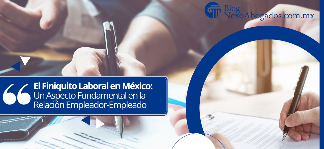 El Finiquito Laboral en México: Un Aspecto Fundamental en la Relación Empleador-Empleado